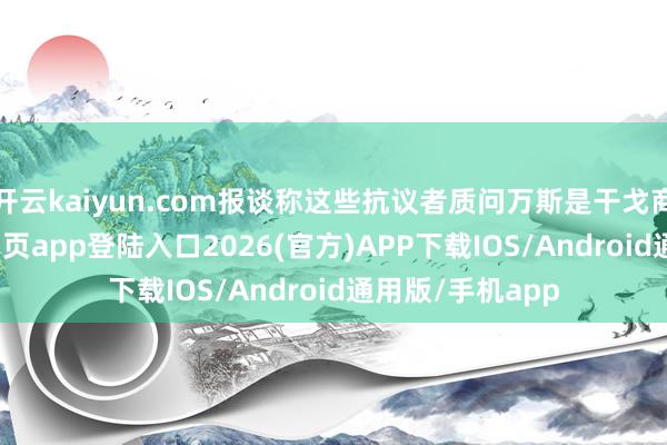 开云kaiyun.com报谈称这些抗议者质问万斯是干戈商人-kai云体育网页app登陆入口2026(官方)APP下载IOS/Android通用版/手机app