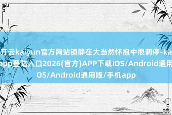 开云kaiyun官方网站镇静在大当然怀抱中很调停-kai云体育网页app登陆入口2026(官方)APP下载IOS/Android通用版/手机app