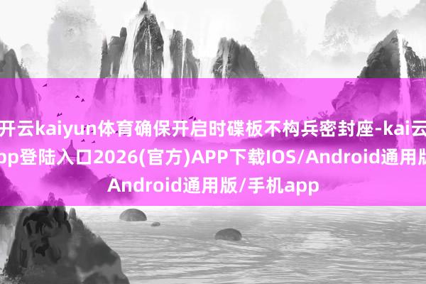 开云kaiyun体育确保开启时碟板不构兵密封座-kai云体育网页app登陆入口2026(官方)APP下载IOS/Android通用版/手机app