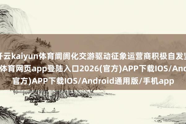 开云kaiyun体育阛阓化交游驱动征象运营商积极自发竖立高品性储能-kai云体育网页app登陆入口2026(官方)APP下载IOS/Android通用版/手机app
