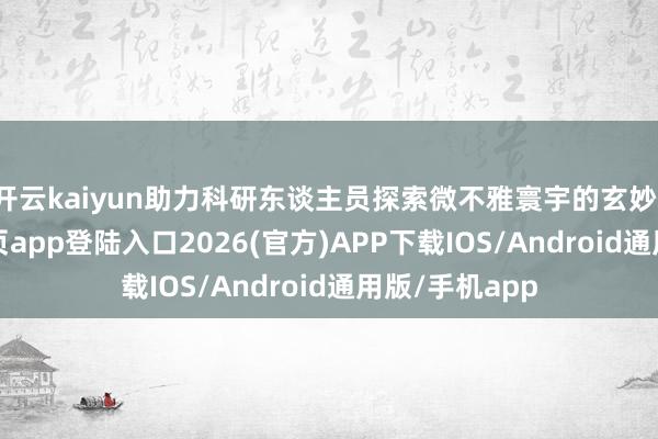 开云kaiyun助力科研东谈主员探索微不雅寰宇的玄妙-kai云体育网页app登陆入口2026(官方)APP下载IOS/Android通用版/手机app