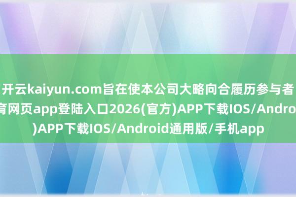 开云kaiyun.com旨在使本公司大略向合履历参与者提供奖励-kai云体育网页app登陆入口2026(官方)APP下载IOS/Android通用版/手机app