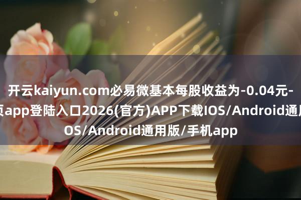 开云kaiyun.com必易微基本每股收益为-0.04元-kai云体育网页app登陆入口2026(官方)APP下载IOS/Android通用版/手机app