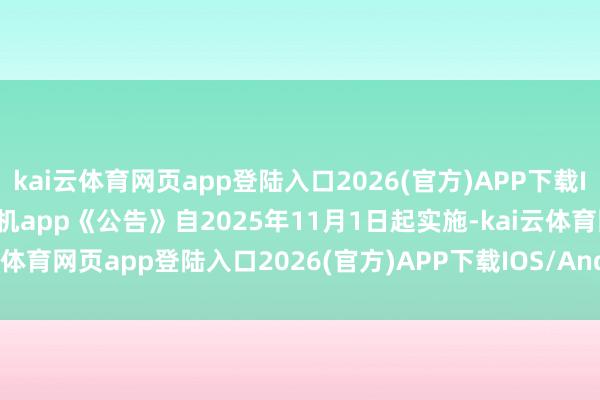 kai云体育网页app登陆入口2026(官方)APP下载IOS/Android通用版/手机app《公告》自2025年11月1日起实施-kai云体育网页app登陆入口2026(官方)APP下载IOS/Android通用版/手机app