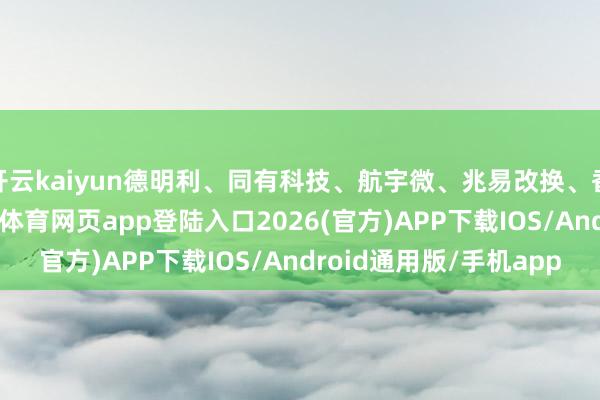 开云kaiyun德明利、同有科技、航宇微、兆易改换、香农芯创等冲高-kai云体育网页app登陆入口2026(官方)APP下载IOS/Android通用版/手机app