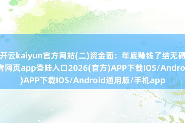 开云kaiyun官方网站(二)资金面:年底赚钱了结无碍始终流入-kai云体育网页app登陆入口2026(官方)APP下载IOS/Android通用版/手机app