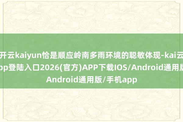 开云kaiyun恰是顺应岭南多雨环境的聪敏体现-kai云体育网页app登陆入口2026(官方)APP下载IOS/Android通用版/手机app
