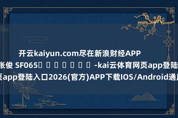 开云kaiyun.com尽在新浪财经APP            						职守裁剪：张俊 SF065							-kai云体育网页app登陆入口2026(官方)APP下载IOS/Android通用版/手机app